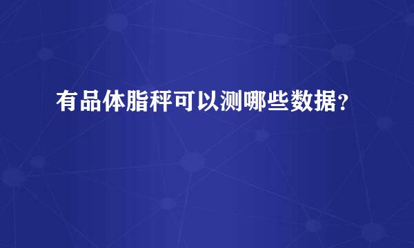 有品体脂秤可以测哪些数据？