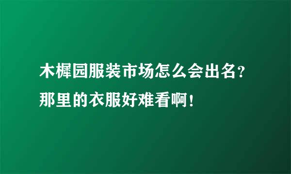 木樨园服装市场怎么会出名？那里的衣服好难看啊！