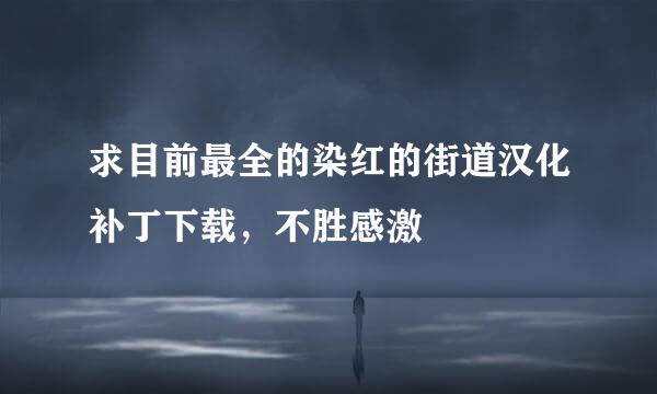 求目前最全的染红的街道汉化补丁下载，不胜感激