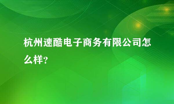 杭州速酷电子商务有限公司怎么样？