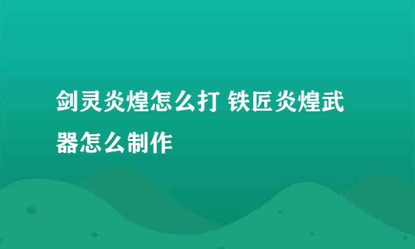 剑灵炎煌怎么打 铁匠炎煌武器怎么制作