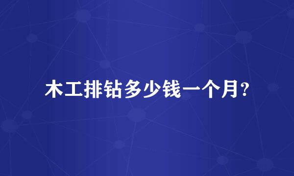 木工排钻多少钱一个月?