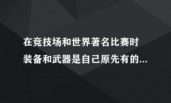 在竞技场和世界著名比赛时 装备和武器是自己原先有的还是由场地规定的?