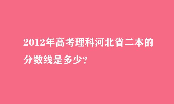 2012年高考理科河北省二本的分数线是多少？