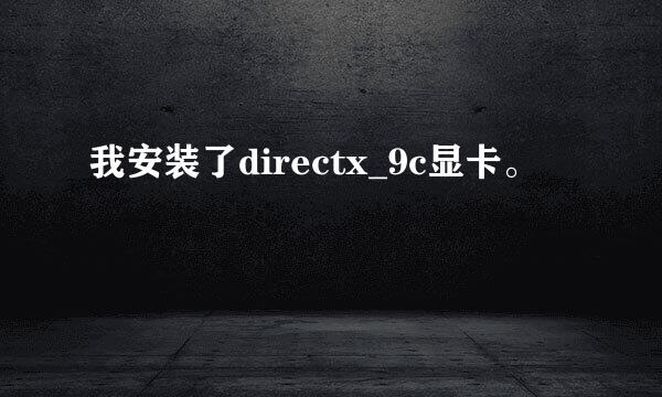 我安装了directx_9c显卡。