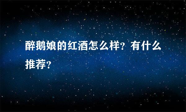 醉鹅娘的红酒怎么样？有什么推荐？