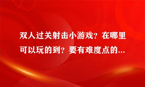 双人过关射击小游戏？在哪里可以玩的到？要有难度点的，不要太弱智，太简单。