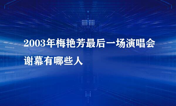 2003年梅艳芳最后一场演唱会谢幕有哪些人