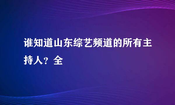 谁知道山东综艺频道的所有主持人？全