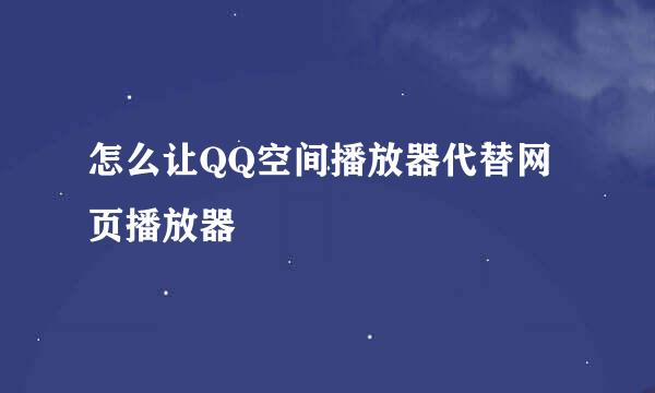 怎么让QQ空间播放器代替网页播放器