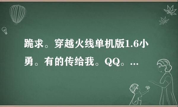 跪求。穿越火线单机版1.6小勇。有的传给我。QQ。1165002443