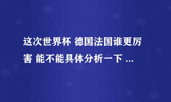 这次世界杯 德国法国谁更厉害 能不能具体分析一下 求解答 懂得人 谢谢