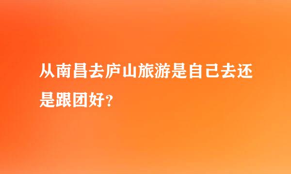 从南昌去庐山旅游是自己去还是跟团好？