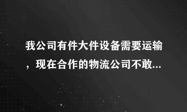 我公司有件大件设备需要运输，现在合作的物流公司不敢运，有没有物流公司推荐？谢谢。