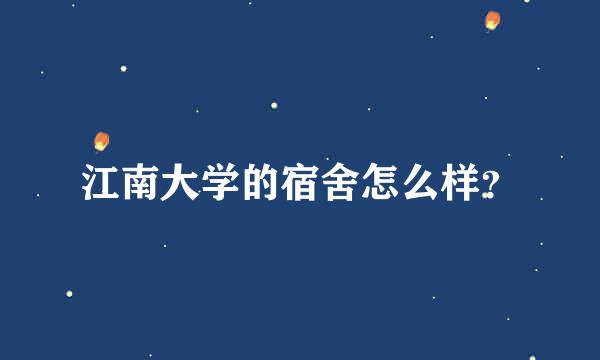 江南大学的宿舍怎么样？