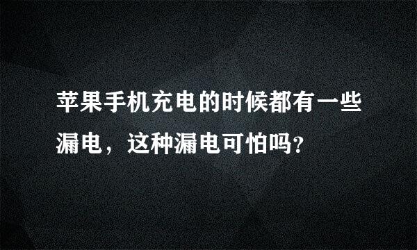 苹果手机充电的时候都有一些漏电，这种漏电可怕吗？