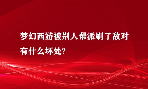 梦幻西游被别人帮派刷了敌对有什么坏处?