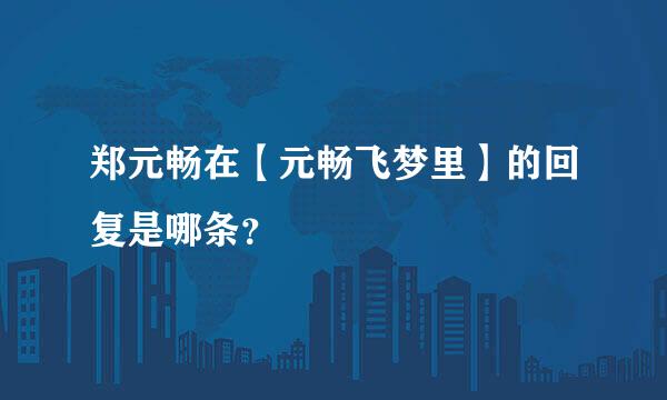 郑元畅在【元畅飞梦里】的回复是哪条？