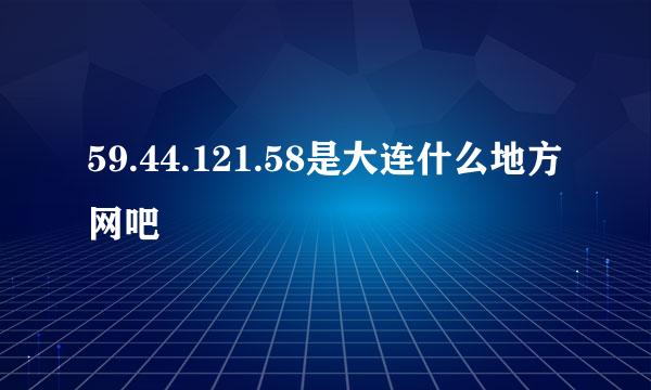 59.44.121.58是大连什么地方网吧