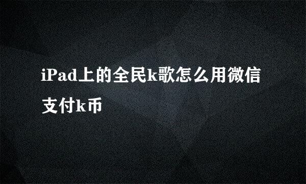 iPad上的全民k歌怎么用微信支付k币