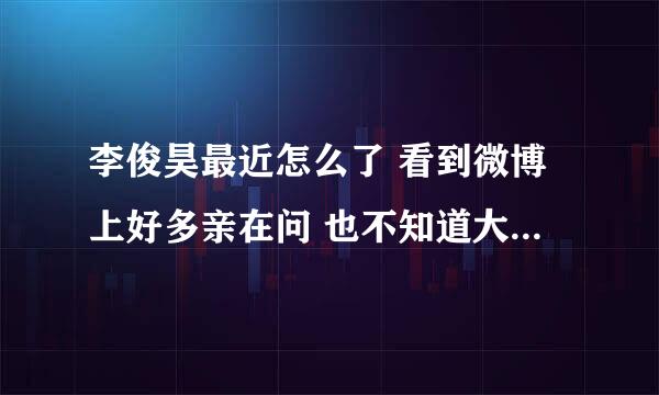 李俊昊最近怎么了 看到微博上好多亲在问 也不知道大概发生了什么事