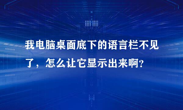 我电脑桌面底下的语言栏不见了，怎么让它显示出来啊？