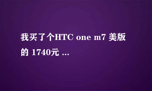 我买了个HTC one m7 美版的 1740元 不知道怎么辨别真假 求大事帮忙（he