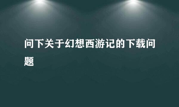 问下关于幻想西游记的下载问题