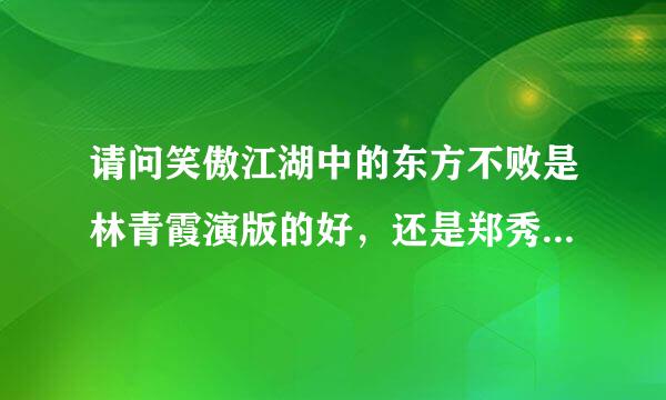 请问笑傲江湖中的东方不败是林青霞演版的好，还是郑秀珍的好？