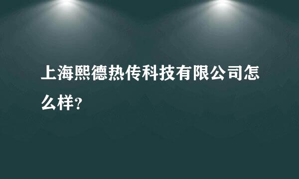 上海熙德热传科技有限公司怎么样？