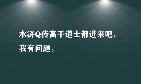 水浒Q传高手道士都进来吧，我有问题。