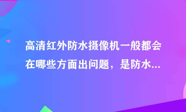 高清红外防水摄像机一般都会在哪些方面出问题，是防水、寿命方面吗？