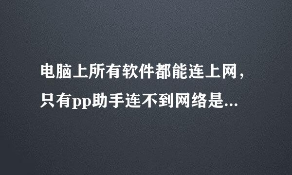 电脑上所有软件都能连上网，只有pp助手连不到网络是什么情况？