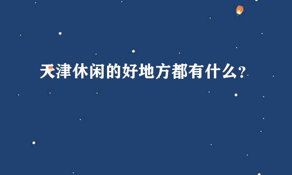 天津休闲的好地方都有什么？