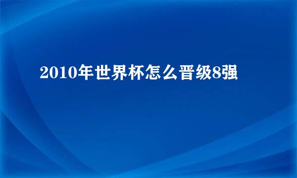 2010年世界杯怎么晋级8强