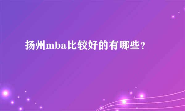 扬州mba比较好的有哪些？