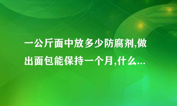 一公斤面中放多少防腐剂,做出面包能保持一个月,什么时候放最合适