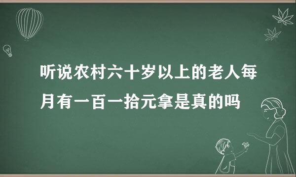 听说农村六十岁以上的老人每月有一百一拾元拿是真的吗