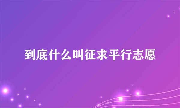 到底什么叫征求平行志愿