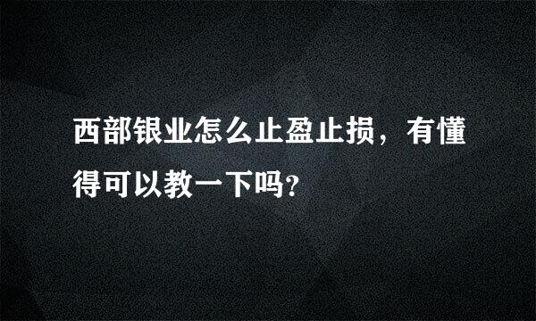 西部银业怎么止盈止损，有懂得可以教一下吗？