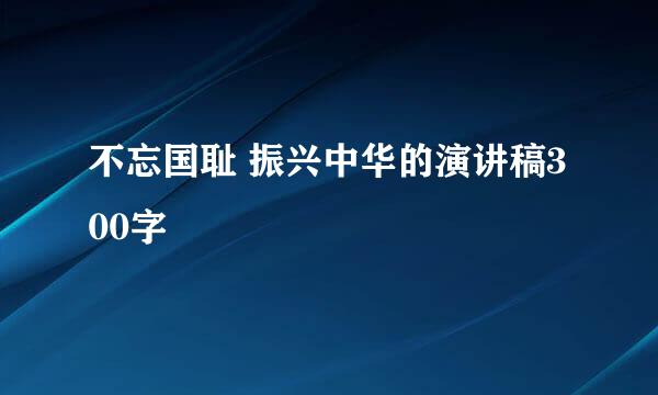 不忘国耻 振兴中华的演讲稿300字