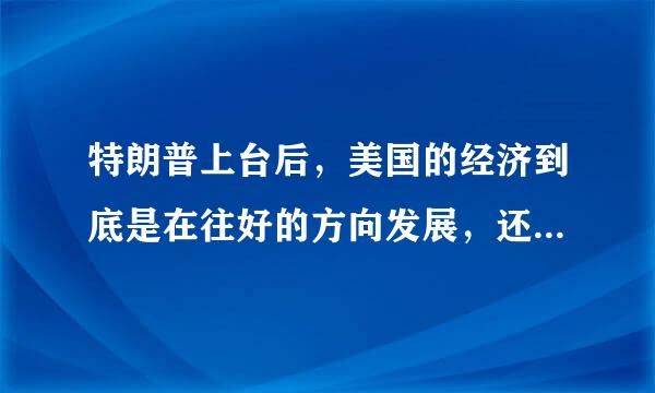 特朗普上台后，美国的经济到底是在往好的方向发展，还是坏的方向发展？