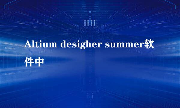 Altium desigher summer软件中