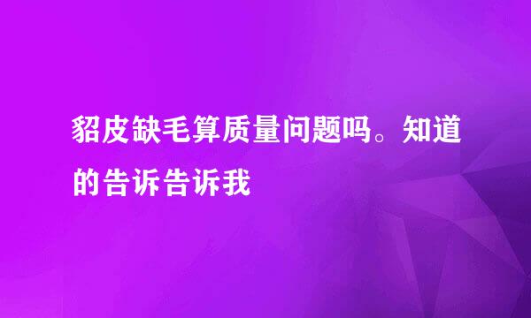 貂皮缺毛算质量问题吗。知道的告诉告诉我