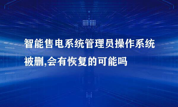 智能售电系统管理员操作系统被删,会有恢复的可能吗