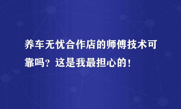 养车无忧合作店的师傅技术可靠吗？这是我最担心的！