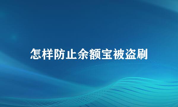 怎样防止余额宝被盗刷