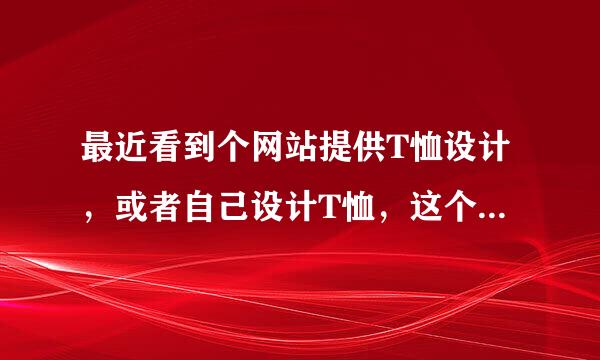 最近看到个网站提供T恤设计，或者自己设计T恤，这个是真的吗？