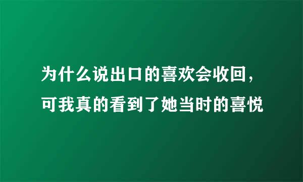 为什么说出口的喜欢会收回，可我真的看到了她当时的喜悦