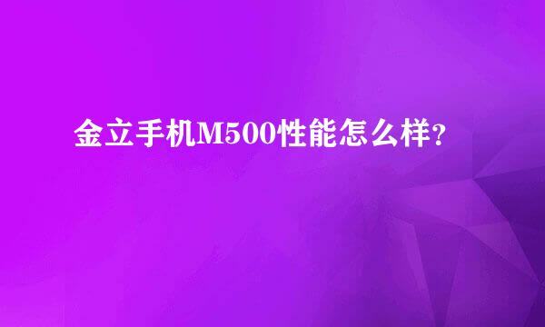 金立手机M500性能怎么样？